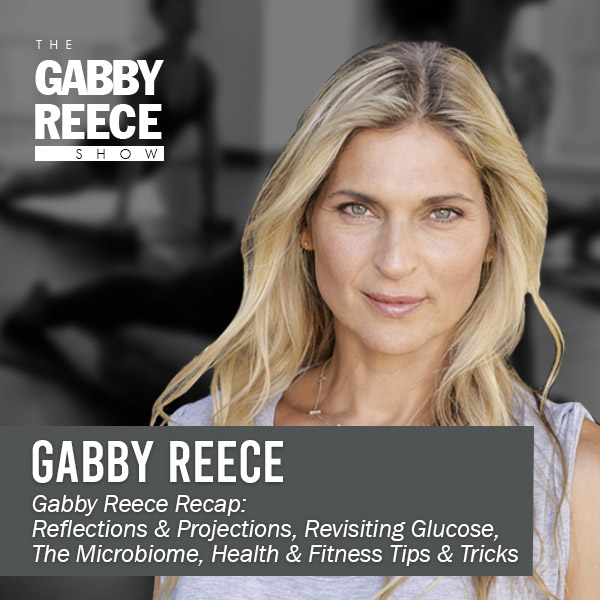 Gabby Reece Recap: Reflections & Projections, Revisiting Glucose, The Microbiome, Health & Fitness Tips & Tricks