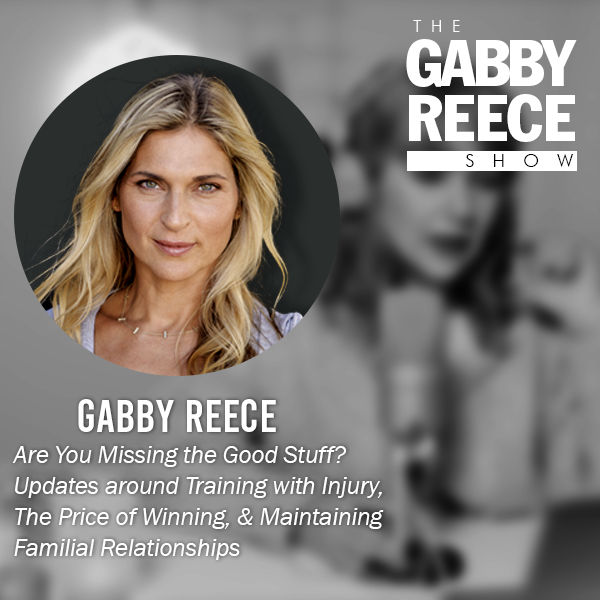 Are You Missing the Good Stuff? Updates from Gabby around Training with Injury, The Price of Winning & Maintaining Familial Relationships