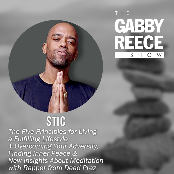 The Five Principles for Living a Fulfilling Lifestyle + Overcoming Your Adversity, Finding Inner Peace & New Insights About Meditation with Rapper Stic from Dead Prez